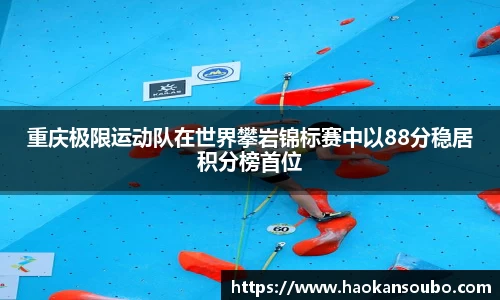 重庆极限运动队在世界攀岩锦标赛中以88分稳居积分榜首位