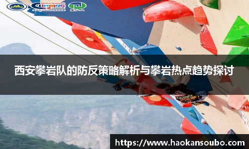 西安攀岩队的防反策略解析与攀岩热点趋势探讨