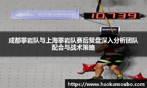 成都攀岩队与上海攀岩队赛后复盘深入分析团队配合与战术策略