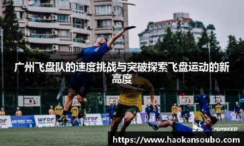 广州飞盘队的速度挑战与突破探索飞盘运动的新高度